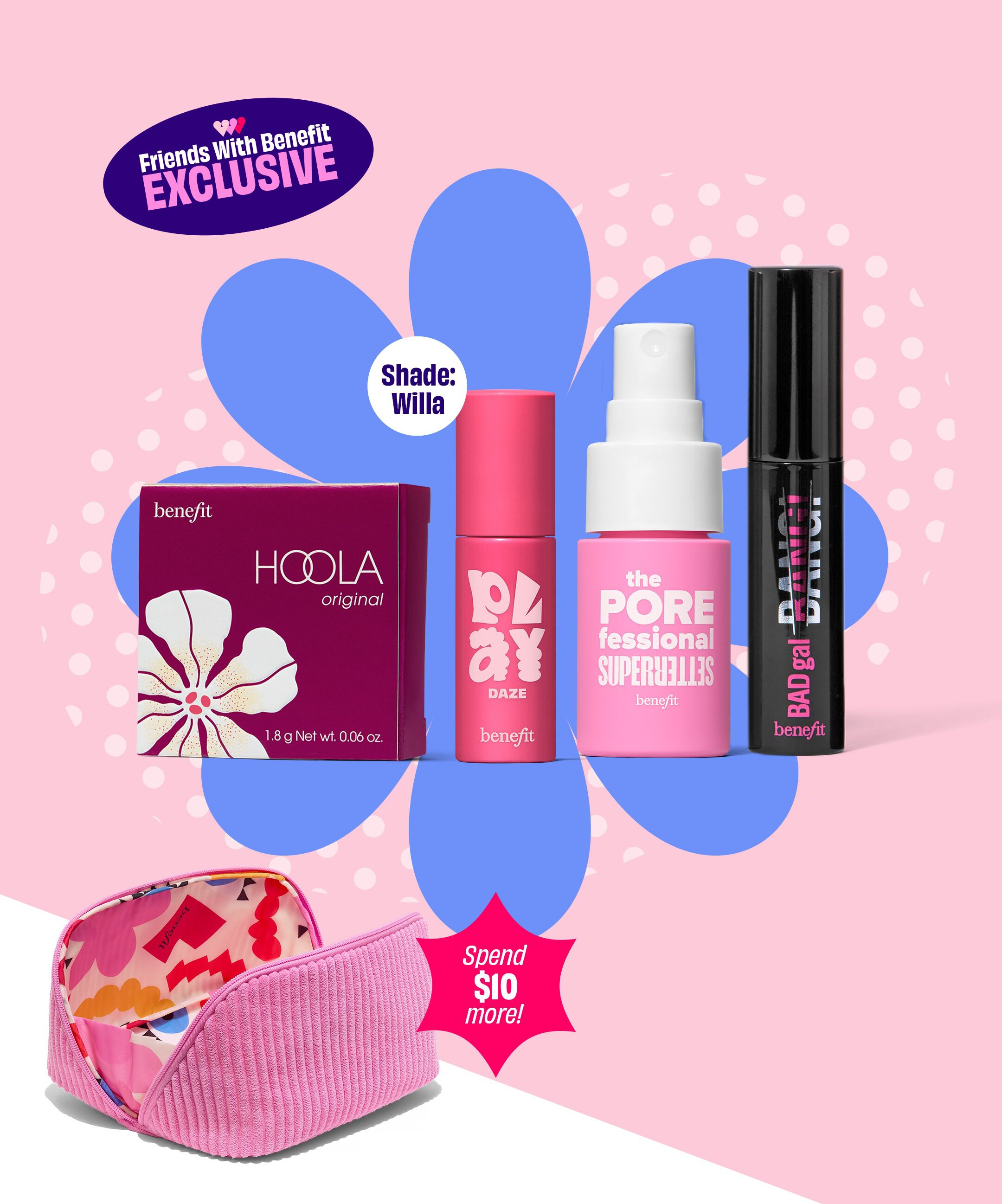 Spend $85+ and get Play Daze Liquid Blush, Hoola Bronzer, BADgal BANG! Mascara, and The POREfessional Setting Spray, on us!*    Plus, spend an extra $10 for a FREE makeup bag to hold it all. Code: FOURYOU