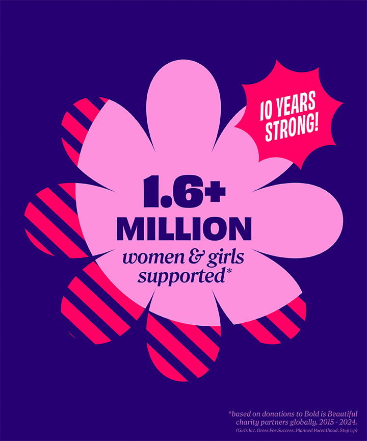 Benefit has always believed that beauty runs deeper than the surface and has spent decades helping women look and feel their best. In 2015,  we started the Bold is Beautiful Project, which partners with charities around the world to foster women's empowerment through education, access to wellness, and financial self-sufficiency.